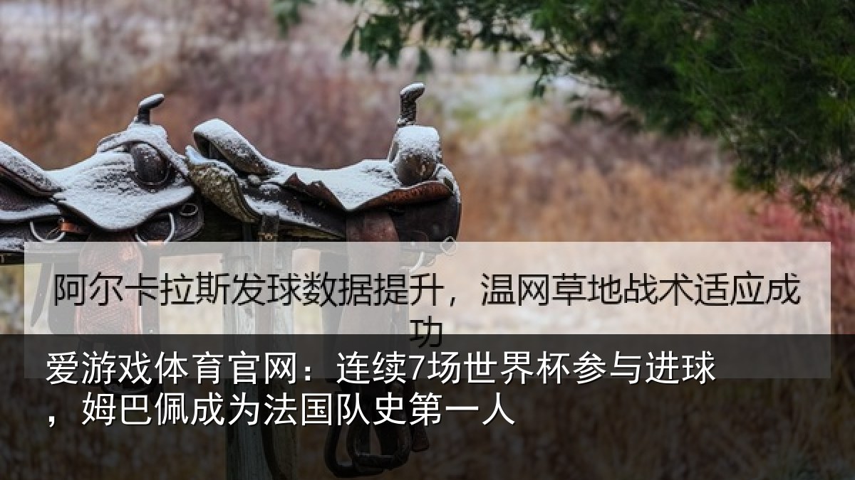 爱游戏体育官网：连续7场世界杯参与进球，姆巴佩成为法国队史第一人