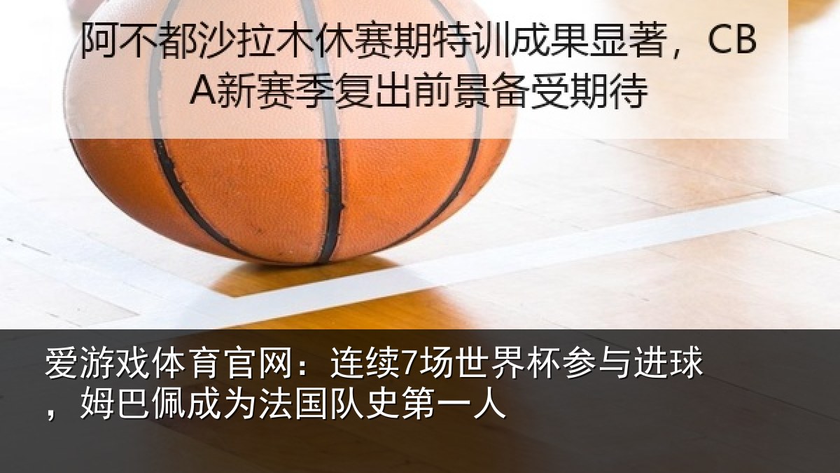 爱游戏体育官网：连续7场世界杯参与进球，姆巴佩成为法国队史第一人