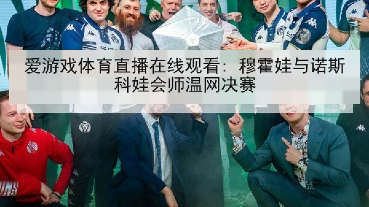 爱游戏体育直播在线观看: 穆霍娃与诺斯科娃会师温网决赛
