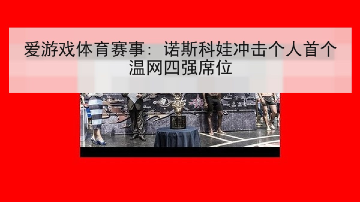 爱游戏体育赛事: 诺斯科娃冲击个人首个温网四强席位