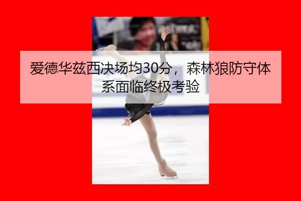 爱德华兹西决场均30分，森林狼防守体系面临终极考验