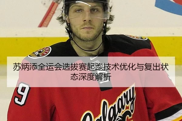 苏炳添全运会选拔赛起跑技术优化与复出状态深度解析
