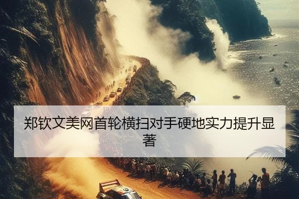 郑钦文美网首轮横扫对手硬地实力提升显著