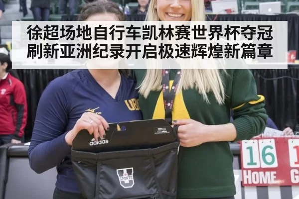 徐超场地自行车凯林赛世界杯夺冠刷新亚洲纪录开启极速辉煌新篇章