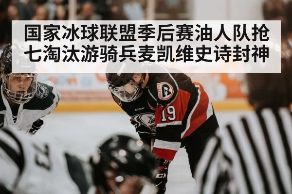 国家冰球联盟季后赛油人队抢七淘汰游骑兵麦凯维史诗封神