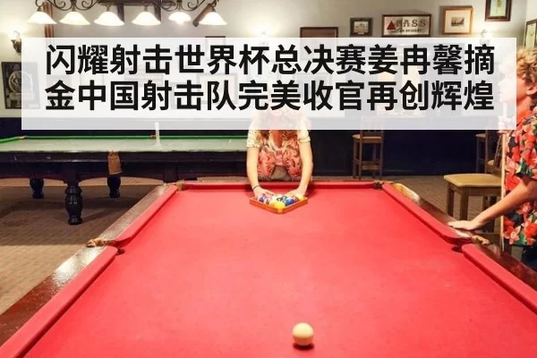 闪耀射击世界杯总决赛姜冉馨摘金中国射击队完美收官再创辉煌
